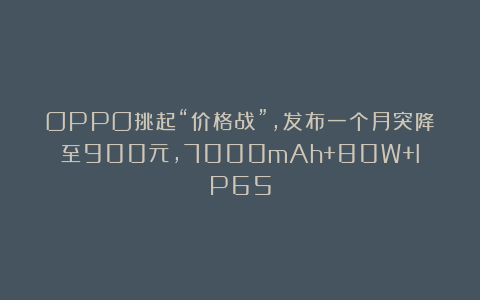 OPPO挑起“价格战”,发布一个月突降至900元,7000mAh+80W+IP65