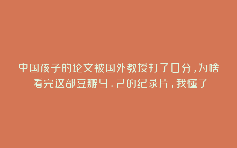 中国孩子的论文被国外教授打了0分，为啥？看完这部豆瓣9.2的纪录片，我懂了