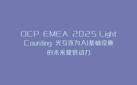 OCP EMEA 2025：LightCounting 光互连为AI基础设施的未来提供动力