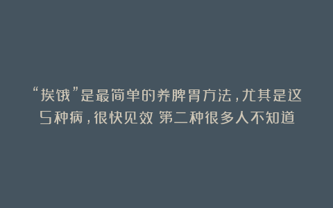 “挨饿”是最简单的养脾胃方法，尤其是这5种病，很快见效！第二种很多人不知道
