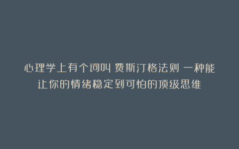 心理学上有个词叫：费斯汀格法则（一种能让你的情绪稳定到可怕的顶级思维）