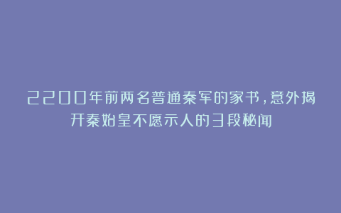 2200年前两名普通秦军的家书，意外揭开秦始皇不愿示人的3段秘闻