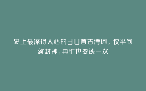史上最深得人心的30首古诗词，​仅半句就封神，再忙也要读一次