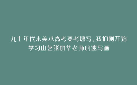 九十年代末美术高考要考速写，我们刚开始学习山艺张丽华老师的速写画