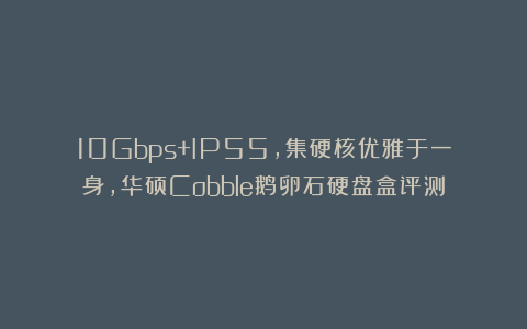 10Gbps+IP55，集硬核优雅于一身，华硕Cobble鹅卵石硬盘盒评测