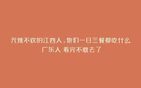 无辣不欢的江西人，他们一日三餐都吃什么？广东人：看完不敢去了