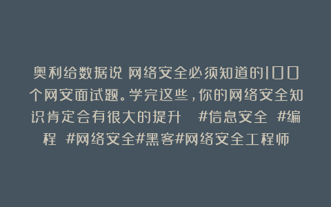 奥利给数据说：网络安全必须知道的100个网安面试题。学完这些，你的网络安全知识肯定会有很大的提升👍#信息安全 #编程 #网络安全#黑客#网络安全工程师