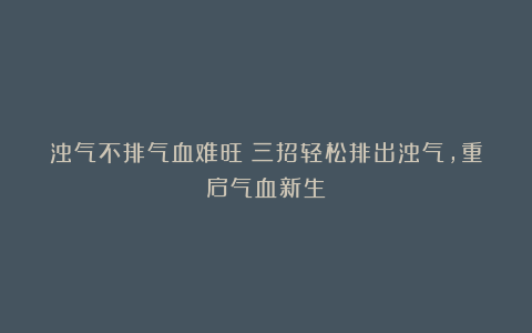 浊气不排气血难旺！三招轻松排出浊气，重启气血新生！