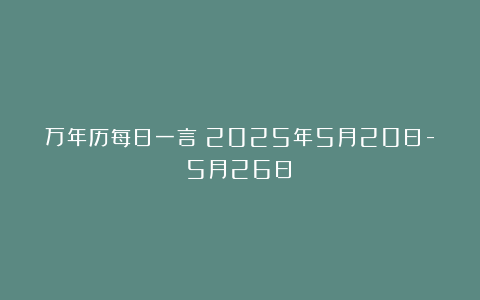 万年历每日一言（2025年5月20日-5月26日）