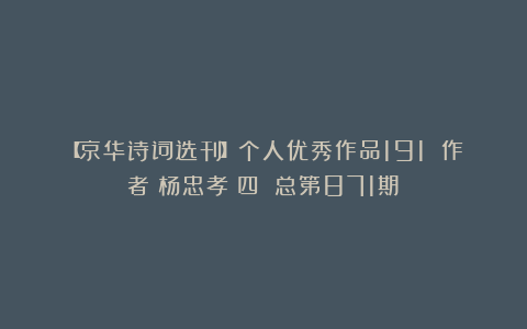 【京华诗词选刊】个人优秀作品191 作者：杨忠孝（四）（总第871期）