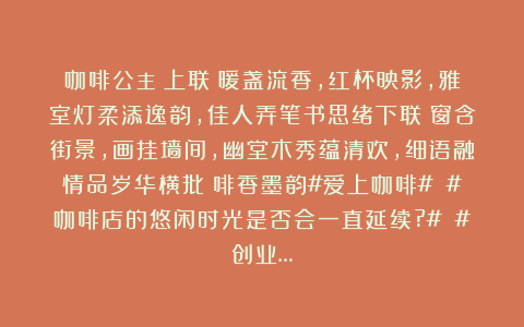 咖啡公主：上联：暖盏流香，红杯映影，雅室灯柔添逸韵，佳人弄笔书思绪下联：窗含街景，画挂墙间，幽堂木秀蕴清欢，细语融情品岁华横批：啡香墨韵#爱上咖啡# #咖啡店的悠闲时光是否会一直延续?# #创业…