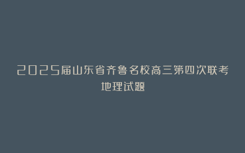 2025届山东省齐鲁名校高三第四次联考地理试题