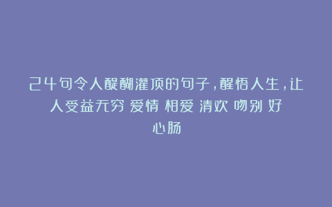 24句令人醍醐灌顶的句子，醒悟人生，让人受益无穷|爱情|相爱|清欢|吻别|好心肠