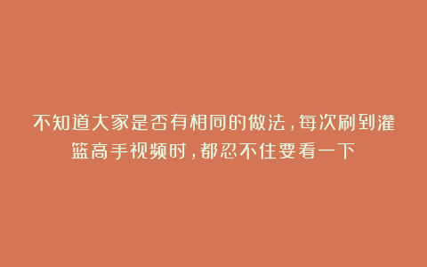 不知道大家是否有相同的做法，每次刷到灌篮高手视频时，都忍不住要看一下！