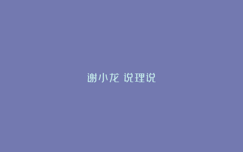 谢小龙｜说理说