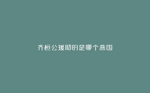 齐桓公援助的是哪个燕国？
