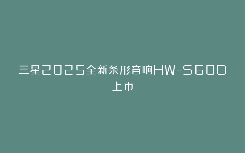 三星2025全新条形音响HW-S60D上市