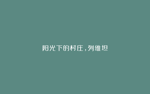 阳光下的村庄，列维坦
