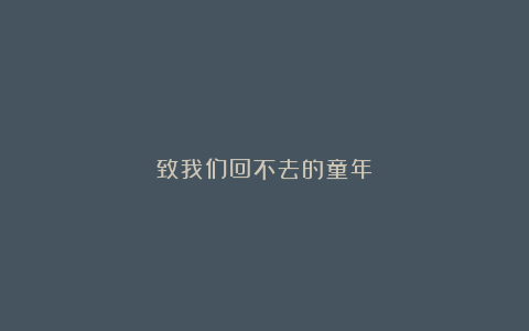 致我们回不去的童年