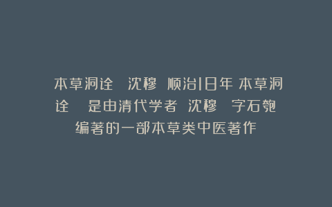 《本草洞诠》 沈穆 顺治18年《本草洞诠》 ‌是由清代学者 沈穆 （字石匏）编著的一部本草类中医著作