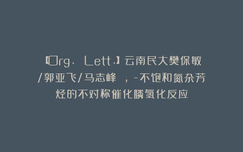 【Org. Lett.】云南民大樊保敏/郭亚飞/马志峰：α,β-不饱和氮杂芳烃的不对称催化膦氢化反应