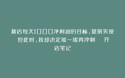 新店每天1000净利润的目标，提前实现！但此时，我却决定缓一缓再冲刺 | 开店笔记