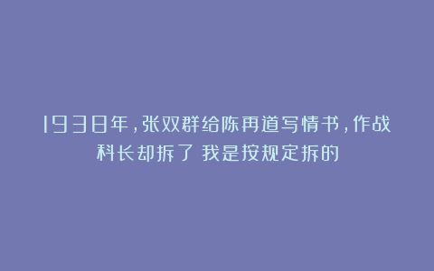 1938年，张双群给陈再道写情书，作战科长却拆了：我是按规定拆的