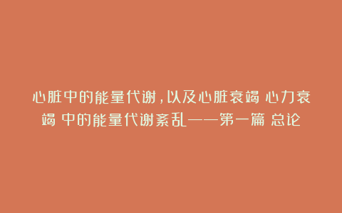 心脏中的能量代谢，以及心脏衰竭（心力衰竭）中的能量代谢紊乱——第一篇：总论