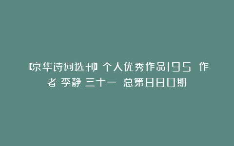 【京华诗词选刊】个人优秀作品195 作者：李静（三十一）（总第880期）