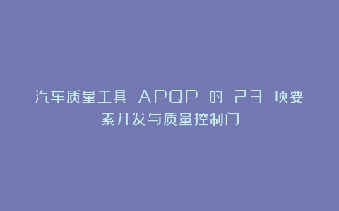 汽车质量工具 APQP 的 23 项要素开发与质量控制门
