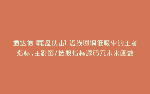 通达信【尾盘伏击】短线回调低吸中的王者指标，主副图/选股指标源码无未来函数