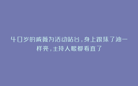 40岁的戚薇为活动站台，身上跟抹了油一样亮，主持人眼都看直了