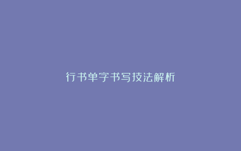 行书单字书写技法解析