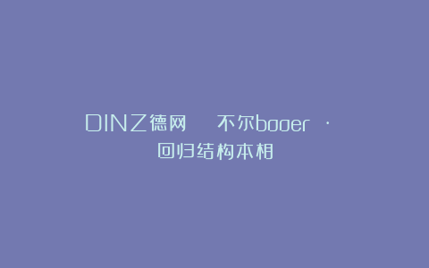 DINZ德网 | 不尔booer · 回归结构本相