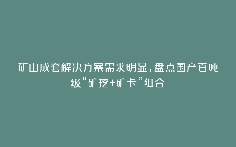 矿山成套解决方案需求明显,盘点国产百吨级“矿挖+矿卡”组合!