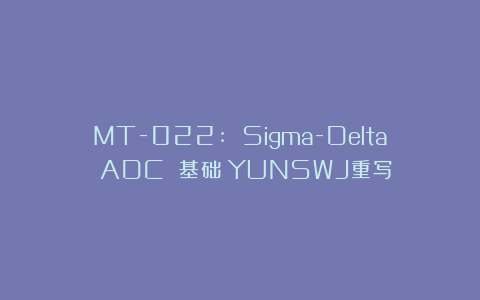 MT-022: Sigma-Delta ADC 基础（YUNSWJ重写）