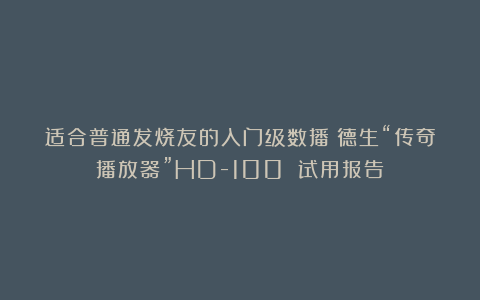 适合普通发烧友的入门级数播：德生“传奇播放器”HD-100 试用报告