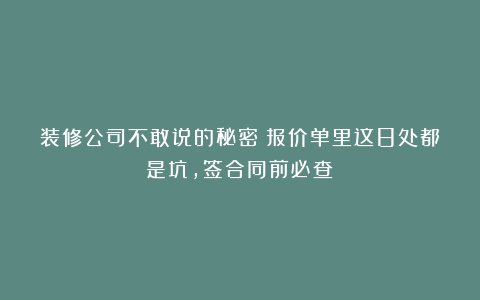 装修公司不敢说的秘密：报价单里这8处都是坑，签合同前必查！
