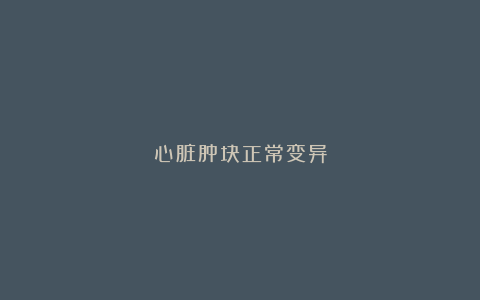 心脏肿块正常变异