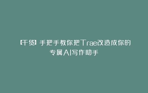 【干货】手把手教你把Trae改造成你的专属AI写作助手
