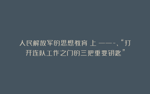 人民解放军的思想教育（上）——-、“打开连队工作之门的三把重要钥匙”