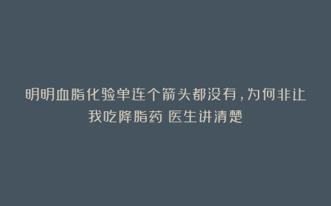 明明血脂化验单连个箭头都没有，为何非让我吃降脂药？医生讲清楚