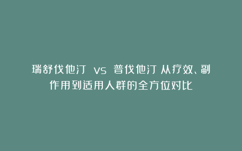瑞舒伐他汀 vs 普伐他汀：从疗效、副作用到适用人群的全方位对比