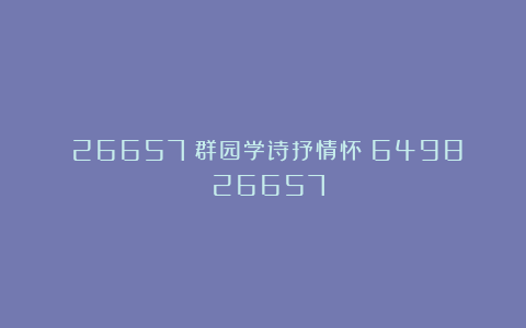 (26657)群园学诗抒情怀(6498)(26657)