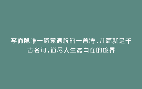 李商隐唯一恣意洒脱的一首诗,开篇就是千古名句，道尽人生最自在的境界