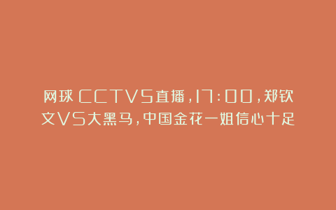 网球|CCTV5直播，17:00，郑钦文VS大黑马，中国金花一姐信心十足