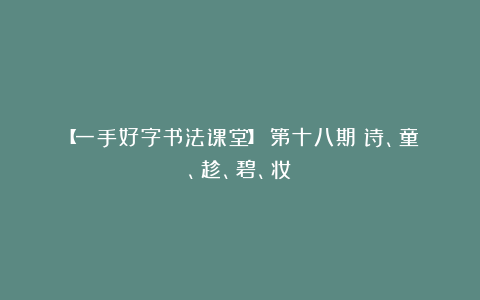 【一手好字书法课堂】：第十八期（诗、童、趁、碧、妆）
