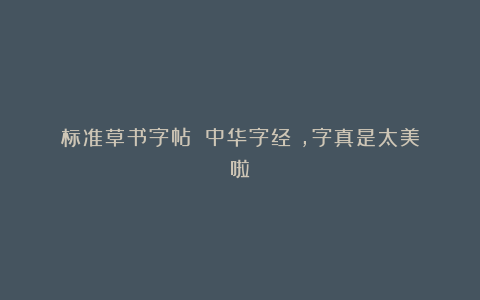 标准草书字帖：《中华字经》，字真是太美啦