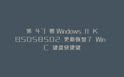 第 47 期:Windows 11 KB5058502 更新恢复了 Win C 键盘快捷键