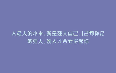 人最大的本事，就是强大自己，12句你足够强大，别人才会看得起你